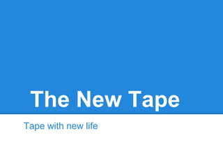 The New Tape
Tape with new life
 
