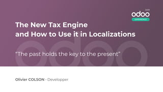 The New Tax Engine
and How to Use it in Localizations
Olivier COLSON • Developper
“The past holds the key to the present”
2019
EXPERIENCE
 