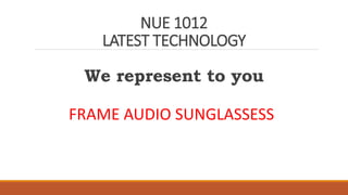 NUE 1012
LATEST TECHNOLOGY
We represent to you
FRAME AUDIO SUNGLASSESS
 