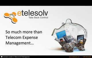 Canada’s Leader in Telecom & IT Management www.etelesolv.com | 1.866.982.8250www.etelesolv.com | 1.866.982.8250Canada’s Leader in Telecom & IT Management
So	
  much	
  more	
  than	
  
Telecom	
  Expense	
  
Management…	
  
 