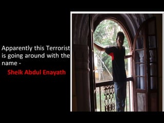 Apparently this Terrorist is going around with the name -  Sheik Abdul Enayath 