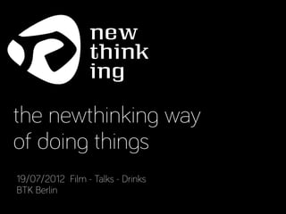 the newthinking way
of doing things
19/07/2012 Film - Talks - Drinks
BTK Berlin
 