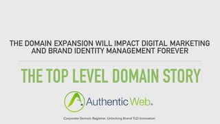 THE TOP LEVEL DOMAIN STORY
THE DOMAIN EXPANSION WILL IMPACT DIGITAL MARKETING
AND BRAND IDENTITY MANAGEMENT FOREVER
Corporate Domain Registrar, Unlocking Brand TLD Innovation
 