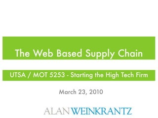 The Web Based Supply Chain

UTSA / MOT 5253 - Starting the High Tech Firm

               March 23, 2010
 