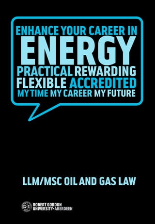 enhance your career in

energy
practical rewarding
flexible accredited
my time my career my future




 LLM/MSc Oil and Gas Law
 