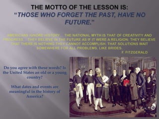 Do you agree with these words? Is
the United States an old or a young
country?
What dates and events are
meaningful in the history of
America?
 