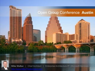 Open Group Conference  Austin   Mike Walker   |   Chief Architect   |   Enterprise Architecture IP | Microsoft Services http://www.MikeTheArchitect.com 