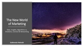 The New World
of Marketing
Data, Insights, Algorithms vs,
Emotions, Connect & Networking
Subhendu Pattnaik
 