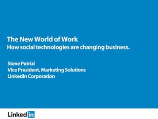 The New World of Work
How social technologies are changing business.

Steve Patrizi
Vice President, Marketing Solutions
LinkedIn Corporation
 