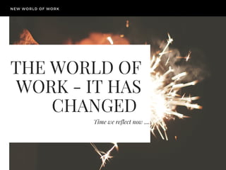 THE WORLD OF
WORK - IT HAS
CHANGED 
Time we reflect now ....
NEW WORLD OF WORK
 