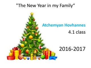 "The New Year in my Family“
Atchemyan Hovhannes
4.1 class
2016-2017
 