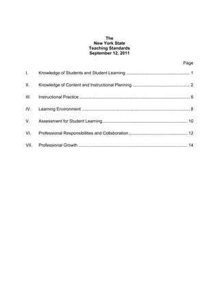 The 
New York State 
Teaching Standards 
September 12, 2011 
Page 
I. 
Knowledge of Students and Student Learning.....................................................1 
II. 
Knowledge of Content and Instructional Planning................................................2 
III. 
Instructional Practice............................................................................................6 
IV. 
Learning Environment..........................................................................................8 
V. 
Assessment for Student Learning.......................................................................10 
VI. 
Professional Responsibilities and Collaboration.................................................12 
VII. 
Professional Growth...........................................................................................14  