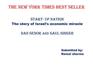 The new York times best seller

           Start- up nation
 The story of Israel's economic miracle

     Dan senor and Saul singer



                           Submitted by:
                           Komal sharma
 
