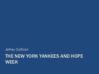 THE NEW YORK YANKEES AND HOPE
WEEK
Jeffrey Goffman
 