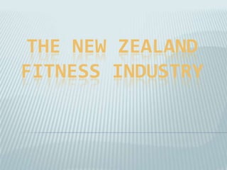 THE NEW ZEALAND
FITNESS INDUSTRY
 