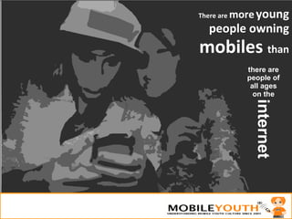 There are  more   young people owning  mobiles  than there are people of all ages on the internet 