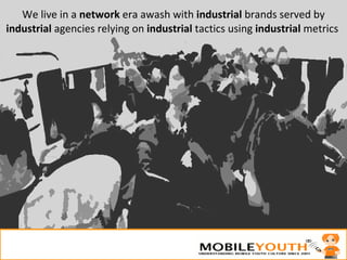 06/02/09 We live in a  network  era awash with  industrial  brands served by  industrial  agencies relying on  industrial ...