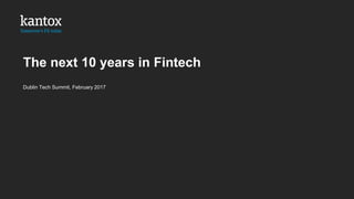 The next 10 years in Fintech
Dublin Tech Summit, February 2017
 
