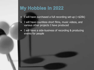 ? I will have purchased a full recording set-up (~$20k)
? I will have countless short films, music videos, and
  various other projects I have produced
? I will have a side-business of recording & producing
  events for people
 