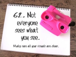62. Not

everyone
sees what
you see.

Make sure all your visuals are clear.

 