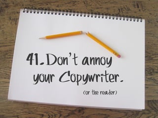 41.Don’t annoy

your Copywriter.
(or the reader)

 