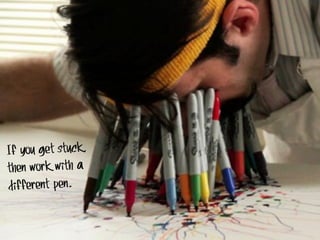 If you get stuck,
then work with a
different pen.

 