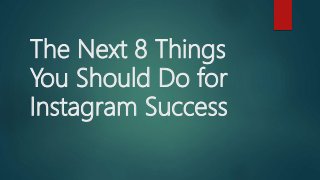 The Next 8 Things
You Should Do for
Instagram Success
 