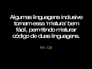 Algumas linguagens inclusive tornam essa 'mistura' bem fácil, permitindo misturar código de duas linguagens. F# / C# 