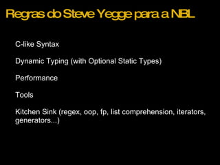 Regras do Steve Yegge para a NBL C-like Syntax Dynamic Typing (with Optional Static Types) Performance Tools Kitchen Sink (regex, oop, fp, list comprehension, iterators, generators...) 