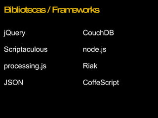 Bibliotecas / Frameworks jQuery Scriptaculous processing.js JSON CouchDB node.js Riak CoffeScript 
