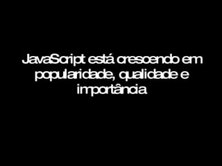 JavaScript está crescendo em popularidade, qualidade e importância   