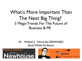 What’s More Important Than
  The Next Big Thing?
  5 Mega-Trends For The Digital
     Future of Business & PR


   Dr. William J. Ward aka DR4WARD
         Social Media Professor
 