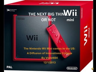 THE NEXT BIG THING…
OR NOT

The Nintendo Wii Mini comes to the US:
A Diffusion of Innovations Critique

By Violet604
12/1/2013

 