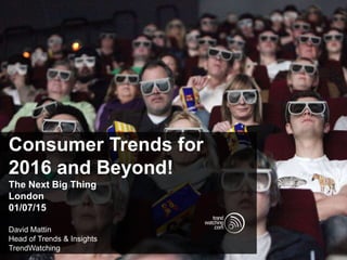 Consumer Trends for
2016 and Beyond!
The Next Big Thing
London
01/07/15
David Mattin
Head of Trends & Insights
TrendWatching
 