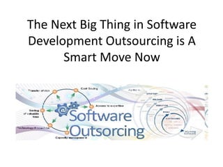 The Next Big Thing in Software
Development Outsourcing is A
Smart Move Now
 