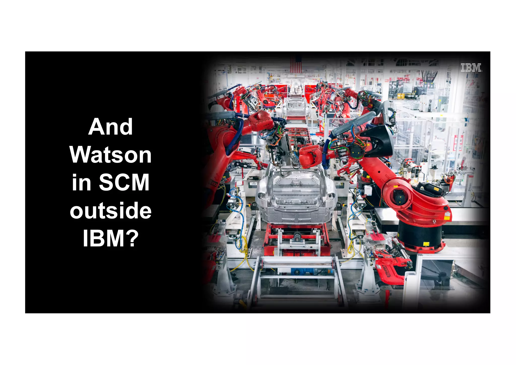 And
Watson
in SCM
outside
IBM?
 