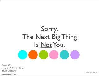 Sorry,
The Next Big Thing
Is NotYou.
Daniel Goh
Founder & Chief Editor,
Young Upstarts
Some rights reserved.
Saturday, November 13, 2010
 