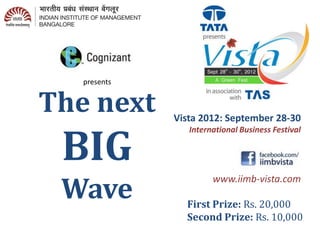 presents


The next      Vista 2012: September 28-30


 BIG
                 International Business Festival




 Wave
                       www.iimb-vista.com

                First Prize: Rs. 20,000
                Second Prize: Rs. 10,000
 