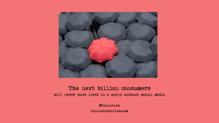 The next billion consumers
will never have lived in a world without social media
@dionnelew
dionnekasianlew.com

 