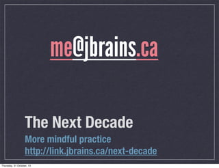 me@jbrains.ca
The Next Decade
More mindful practice
http://link.jbrains.ca/next-decade

 