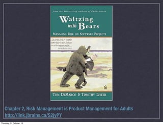 Chapter 2, Risk Management is Product Management for Adults
http://link.jbrains.ca/S2jyPY

 