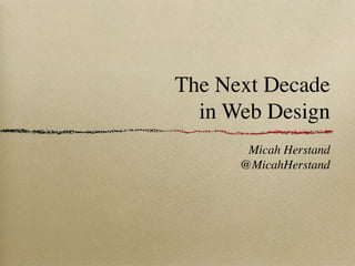 The Next Decade
  in Web Design
       Micah Herstand
      @MicahHerstand
 