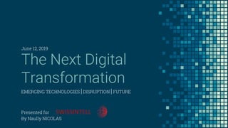 The Next Digital
Transformation
EMERGING TECHNOLOGIES | DISRUPTION | FUTURE
June 12, 2019
Presented for
By Naully NICOLAS
 