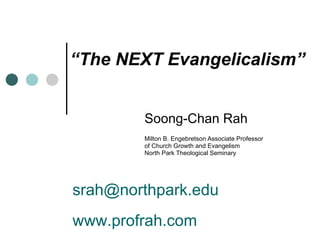“ The NEXT Evangelicalism” Soong-Chan Rah Milton B. Engebretson Associate Professor of Church Growth and Evangelism North Park Theological Seminary [email_address] www.profrah.com 