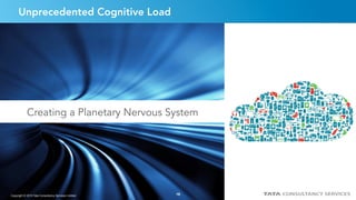 16
Unprecedented Cognitive Load
Creating a Planetary Nervous System
Copyright © 2015 Tata Consultancy Services Limited 16
 