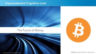 5
Unprecedented Cognitive Load
The Future of Money
Copyright © 2015 Tata Consultancy Services Limited 5
 