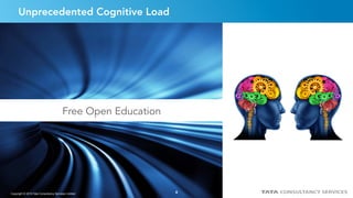 8
Unprecedented Cognitive Load
Free Open Education
Copyright © 2015 Tata Consultancy Services Limited 8
 