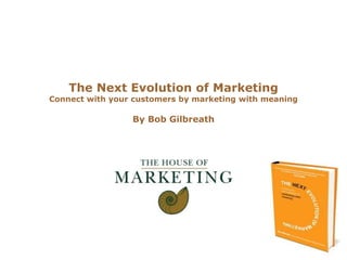 The Next Evolution of MarketingConnect with your customers by marketing with meaning By Bob Gilbreath 