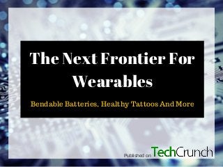The Next Frontier For
Wearables
Bendable Batteries, Healthy Tattoos And More
Published on
 