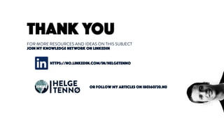 THANK YOU
FOR MORE RESOURCES AND IDEAS ON THIS SUBJECT
JOIN MY KNOWLEDGE NETWORK ON LINKEDIN
https://no.linkedin.com/in/helgetenno
HELGE
TENNØ
JOKULL OR follow my articles on 180360720.n0
 